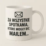 Kubek z nadrukiem - Za wszystkie spotkania, które mogły być mailem...