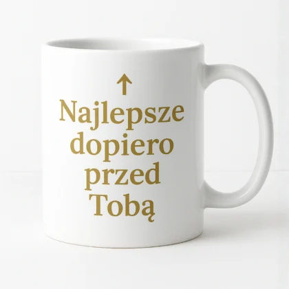 najlepsze dopiero przed tobą kubek z nadrukiem