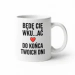Kubek z humorem - Będę CIĘ WKU...AĆ do końca Twoich dni