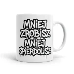 Kubek z napisem - Mniej zrobisz mniej spierdolisz