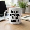 śmieszny kubek z napisem klasyk - tak mi przykro że aż wcale