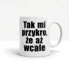 zabawny kubek z napisem - tak mi przykro że aż wcale